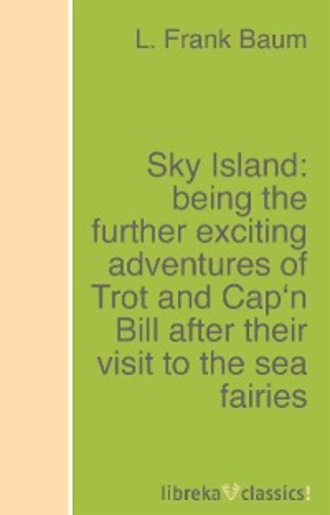 L. Frank Baum. Sky Island: being the further exciting adventures of Trot and Cap'n Bill after their visit to the sea fairies