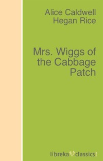 Alice Caldwell Hegan Rice. Mrs. Wiggs of the Cabbage Patch