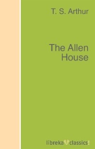 T. S. Arthur. The Allen House