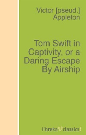 Victor Appleton. Tom Swift in Captivity, or a Daring Escape By Airship