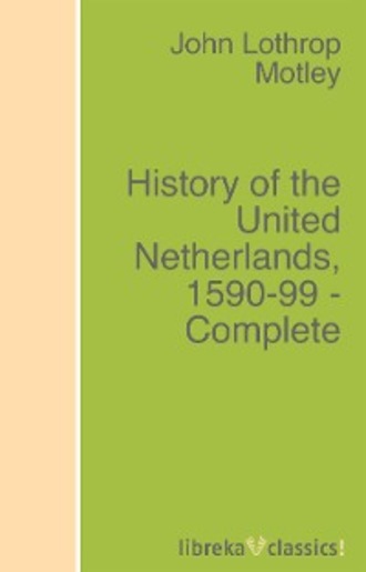 John Lothrop Motley. History of the United Netherlands, 1590-99 - Complete