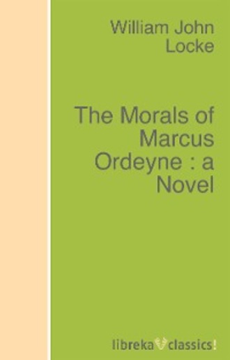 William John Locke. The Morals of Marcus Ordeyne : a Novel
