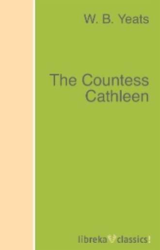 W. B. Yeats. The Countess Cathleen