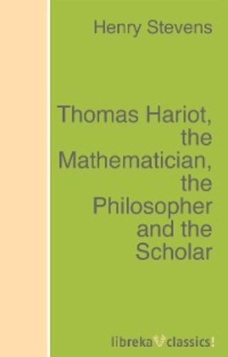 Henry Stevens. Thomas Hariot, the Mathematician, the Philosopher and the Scholar
