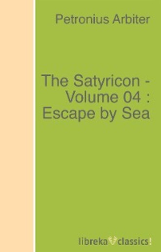Petronius Arbiter. The Satyricon - Volume 04 : Escape by Sea