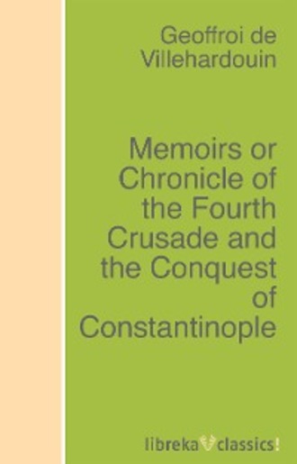Geoffroi de Villehardouin. Memoirs or Chronicle of the Fourth Crusade and the Conquest of Constantinople
