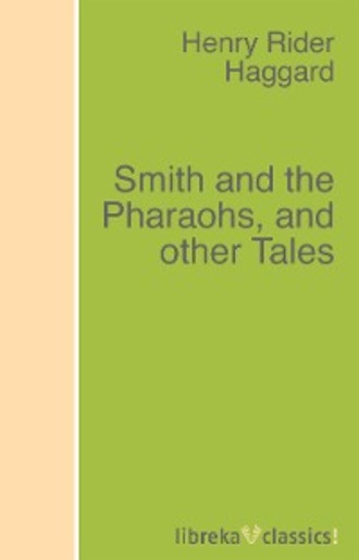 H. Rider Haggard. Smith and the Pharaohs, and other Tales