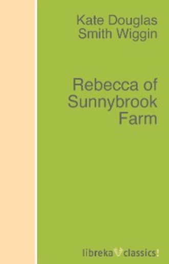 Kate Douglas Smith Wiggin. Rebecca of Sunnybrook Farm