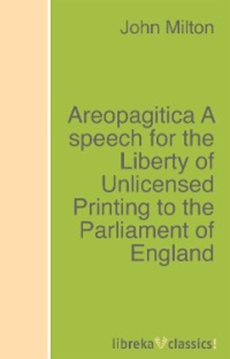 Джон Мильтон. Areopagitica A speech for the Liberty of Unlicensed Printing to the Parliament of England