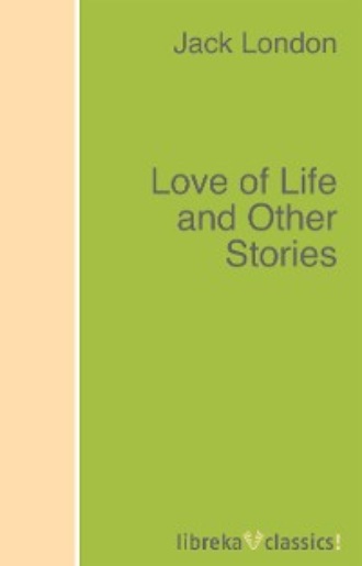 Джек Лондон. Love of Life and Other Stories