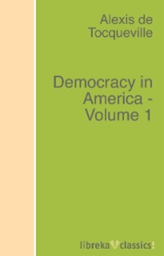 Alexis de Tocqueville. Democracy in America - Volume 1