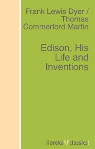 Frank Lewis Dyer. Edison, His Life and Inventions