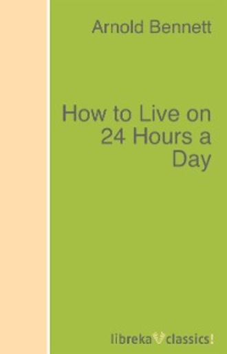 Arnold Bennett. How to Live on 24 Hours a Day