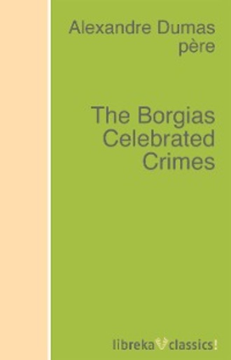Alexandre Dumas. The Borgias Celebrated Crimes