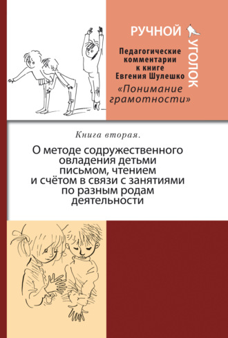 Коллектив авторов. Ручной уголок. Педагогические комментарии к книге Евгения Шулешко «Понимание грамотности. Условия успеха». Книга 2. О методе содружественного овладения детьми письмом, чтением и счётом в связи с занятиями по разным родам деятельности