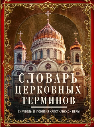 Словарь церковных терминов. Символы и понятия христианской веры. 