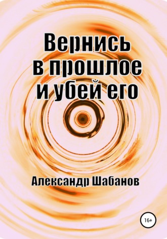 Вернись в прошлое и убей его. 