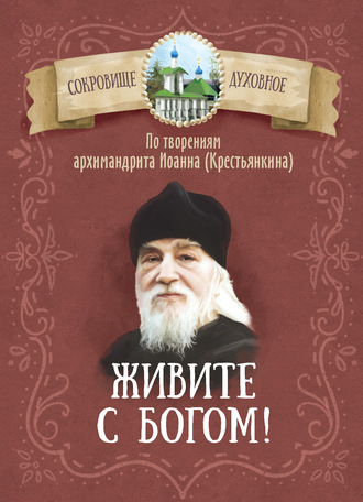 . Живите с Богом! По творениям архимандрита Иоанна (Крестьянкина)