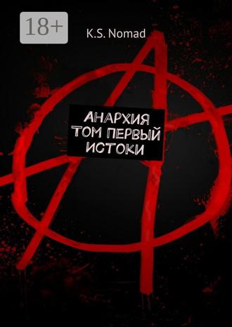 K.S. Nomad. Анархия. Том первый. Истоки