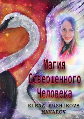 Elena Kushikova-Makarov. Магия Совершенного Человека