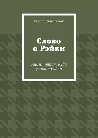 Виктор Жаворонок. Слово о Рэйки. Книга пятая. Куда уходит Рэйки