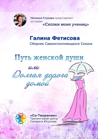 Галина Фетисова. Путь женской души, или Долгая дорога домой. Сборник Самоисполняющихся Сказок