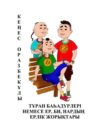 Кеңес Оразбекұлы. ТҰРАН БАҺАДҮРЛЕРІ НЕМЕСЕ ЕР, БИ, НАРДЫҢ ЕРЛІК ЖОРЫҚТАРЫ