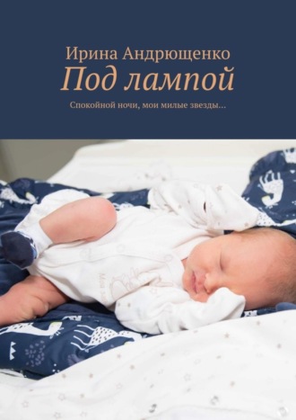 Ирина Андрющенко. Под лампой. Спокойной ночи, мои милые звезды…