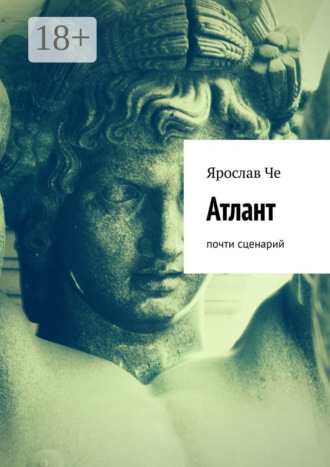 Ярослав Че. Атлант. Почти сценарий