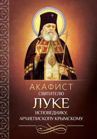 Группа авторов. Акафист святителю Луке исповеднику, архиепископу Крымскому