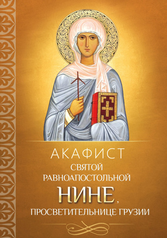 Группа авторов. Акафист святой равноапостольной Нине, просветительнице Грузии