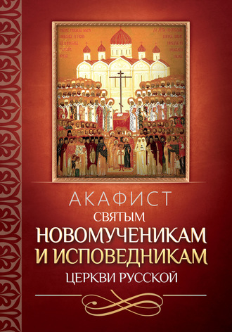 Группа авторов. Акафист святым новомученикам и исповедникам Церкви Русской