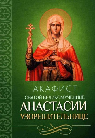 Группа авторов. Акафист святой великомученице Анастасии Узорешительнице