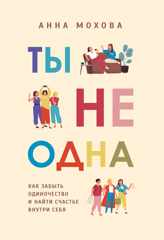 Ты не одна. Как забыть одиночество и найти счастье внутри себя. Анна Мохова