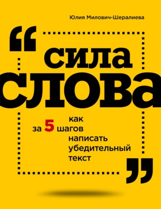 Юлия Милович-Шералиева. Сила слова. Как за 5 шагов написать убедительный текст