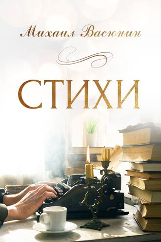 Михаил Владимирович Васюнин. Стихи
