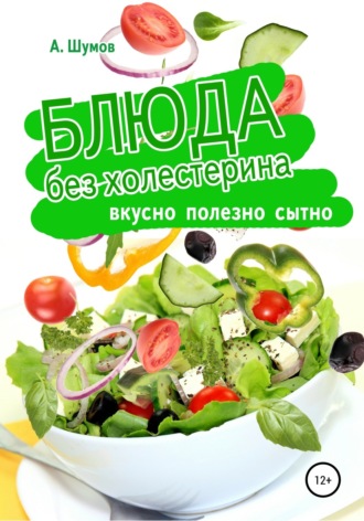 Блюда без холестерина. Вкусно, полезно, сытно. Александр Шумов