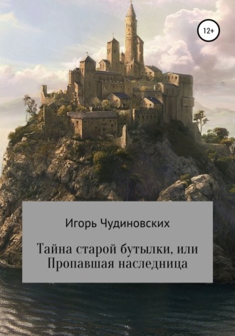 Тайна старой бутылки, или Пропавшая наследница. Игорь Владимирович Чудиновских