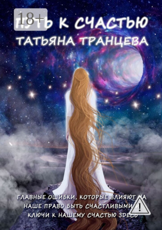 Татьяна Транцева. Путь к счастью. Главные ошибки, которые влияют на наше право быть счастливым, и Ключи к нашему сердцу здесь