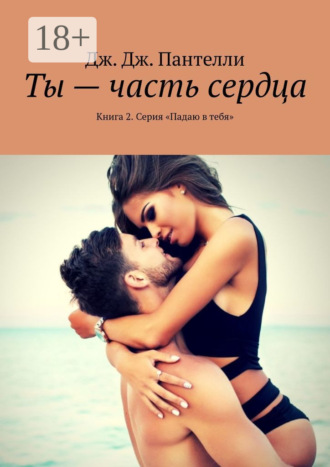 Ты – часть сердца. Книга 2. Серия «Падаю в тебя». Дж. Дж. Пантелли