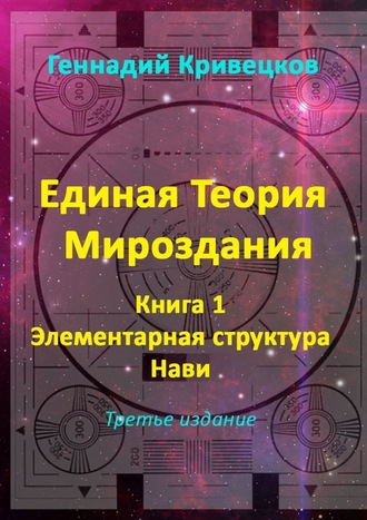 Геннадий Кривецков. Единая Теория Мироздания. Книга 1. Элементарная структура Нави. Третье издание