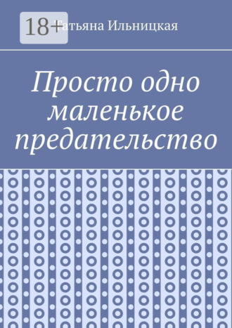 Татьяна Ильницкая. Просто одно маленькое предательство