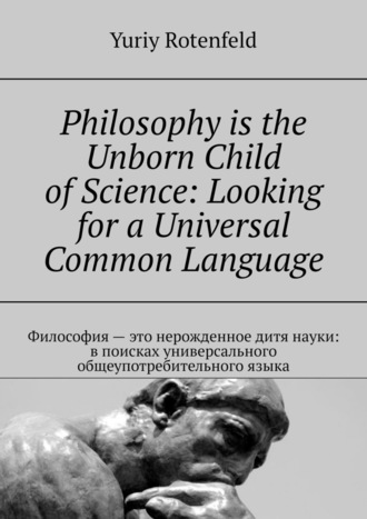 Yuriy Rotenfeld. Philosophy is the Unborn Child of Science: Looking for a Universal Common Language. Философия – это нерожденное дитя науки: в поисках универсального общеупотребительного языка