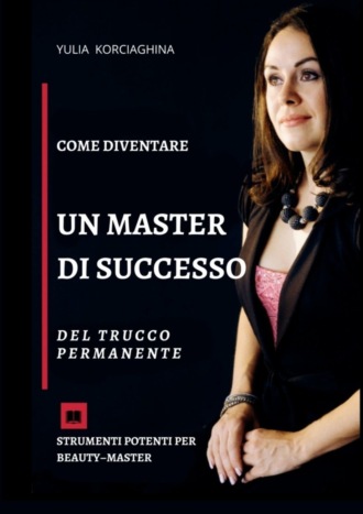 Yulia Korciaghina. Come diventare un master di successo del trucco permanente. Strumenti potenti per beauty–master