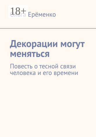 Декорации могут меняться. Повесть о тесной связи человека и его времени. 