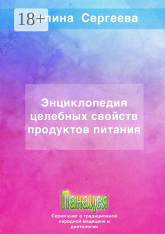 Энциклопедия целебных свойств продуктов питания. Галина Константиновна Сергеева