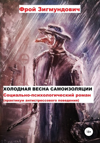 Холодная весна самоизоляции. Социально-психологический роман. Практикум антистрессового поведения. Фрой Зигмундович