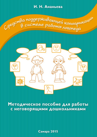 Средства поддерживающей коммуникации в системе работы логопеда. Методическое пособие для работы с неговорящими дошкольниками. Ирина Ананьева