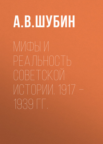 А. В. Шубин. Мифы и реальность советской истории. 1917 –1939 гг.