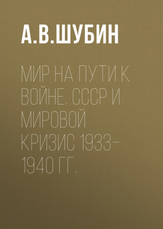 А. В. Шубин. Мир на пути к войне. СССР и мировой кризис 1933–1940 гг.